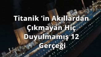 Titanik‘in Akıllardan Çıkmayan Hiç Duyulmamış 12 Gerçeği